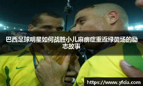 巴西足球明星如何战胜小儿麻痹症重返绿茵场的励志故事