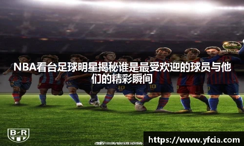 NBA看台足球明星揭秘谁是最受欢迎的球员与他们的精彩瞬间